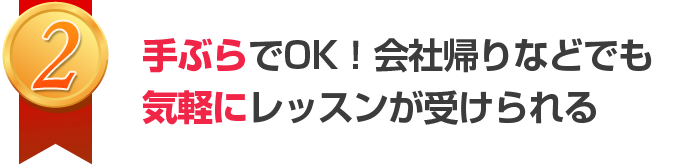 手ぶらでOK！会社帰りなどでも気軽にレッスンが受けられる